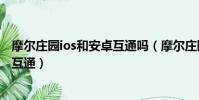 摩爾莊園ios和安卓互通嗎(摩爾莊園手游iOS和安卓能不能互通)