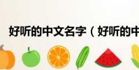 好聽的中文名字(好聽的中文名字及含義)