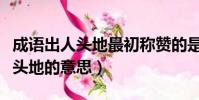 成語出人頭地最初稱贊的是哪位大文豪(出人頭地的意思)