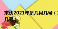 末伏2021年是幾月幾號(2021年末伏是幾月幾號)