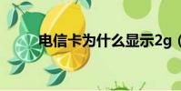 電信卡為什么顯示2g(答案如下)