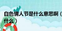 白色情人節是什么意思啊(白色情人節意思是什么)
