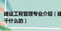 建設工程管理專業介紹(建設工程管理專業是干什么的)