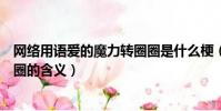 網絡用語愛的魔力轉圈圈是什么梗(網絡用語愛的魔力轉圈圈的含義)