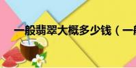 一般翡翠大概多少錢(一般翡翠貴不貴)