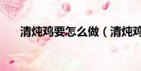 清燉雞要怎么做(清燉雞要做的方法)