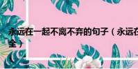 永遠在一起不離不棄的句子(永遠在一起不離不棄的句子大全)