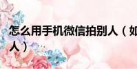 怎么用手機微信拍別人(如何用手機微信拍別人)