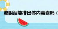 流眼淚能排出體內毒素嗎(流淚能排毒嗎)
