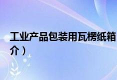 工業產品包裝用瓦楞紙箱（關于工業產品包裝用瓦楞紙箱簡介）