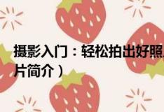 攝影入門：輕松拍出好照片（關于攝影入門：輕松拍出好照片簡介）