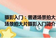 攝影入門：普通場景拍大片攝影入門（關于攝影入門：普通場景拍大片攝影入門簡介）