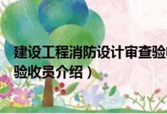 建設工程消防設計審查驗收員（關于建設工程消防設計審查驗收員介紹）