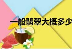 一般翡翠大概多少錢（一般翡翠貴不貴）