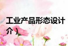 工業產品形態設計（關于工業產品形態設計簡介）