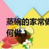 蒸碗的家常做法大全教你怎么做好吃（蒸碗如何做）