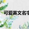 可愛英文名字（有什么比較可愛的英文名）