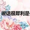 說話很犀利是什么意思（說話很犀利指什么）
