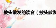 披頭散發的讀音(披頭散發成語讀音解釋)