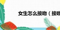女生怎么接吻(接吻的技巧)