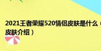2021王者榮耀520情侶皮膚是什么(2021王者榮耀520情侶皮膚介紹)