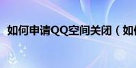 如何申請QQ空間關閉(如何關閉QQ空間)