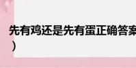 先有雞還是先有蛋正確答案(看完你就明白了)