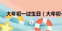 大年初一過生日(大年初一過生日說說)