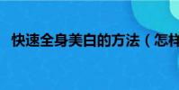快速全身美白的方法(怎樣全身快速美白)