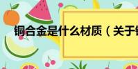 銅合金是什么材質(關于銅合金的介紹)