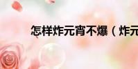 怎樣炸元宵不爆(炸元宵的做法)
