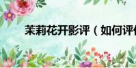 茉莉花開影評(如何評價茉莉花開)