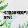 巡回檢察組黃四海的扮演者是誰（巡回檢察組黃四海的是誰演的）