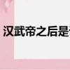 漢武帝之后是誰（漢朝帝王世系順序是什么）