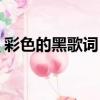 彩色的黑歌詞（吉克雋逸彩色的黑歌詞介紹）