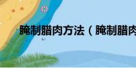腌制臘肉方法(腌制臘肉方法與步驟)