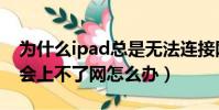 為什么ipad總是無法連接網絡(ipad有時候會上不了網怎么辦)