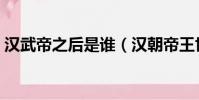 漢武帝之后是誰(漢朝帝王世系順序是什么)