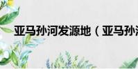 亞馬孫河發源地(亞馬孫河發源地介紹)