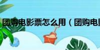 團購電影票怎么用(團購電影票怎么使用呢)