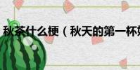 秋茶什么梗(秋天的第一杯奶茶是什么意思)