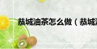 恭城油茶怎么做(恭城油茶的做法)