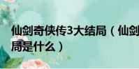 仙劍奇俠傳3大結局(仙劍奇俠傳第三部大結局是什么)