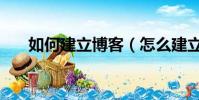 如何建立博客(怎么建立自己的博客)
