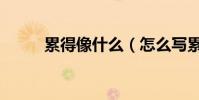 累得像什么(怎么寫累得像什么)