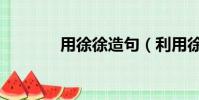 用徐徐造句(利用徐徐造句)