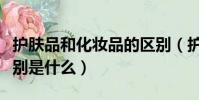 護膚品和化妝品的區別(護膚品和化妝品的區別是什么)