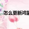 怎么更新鴻蒙系統（更新鴻蒙系統的技巧）