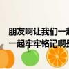 朋友啊讓我們一起牢牢銘記啊是什么歌（解釋朋友啊讓我們一起牢牢銘記啊是什么歌）