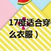17度適合穿什么衣服（一般在17度適合穿什么衣服）